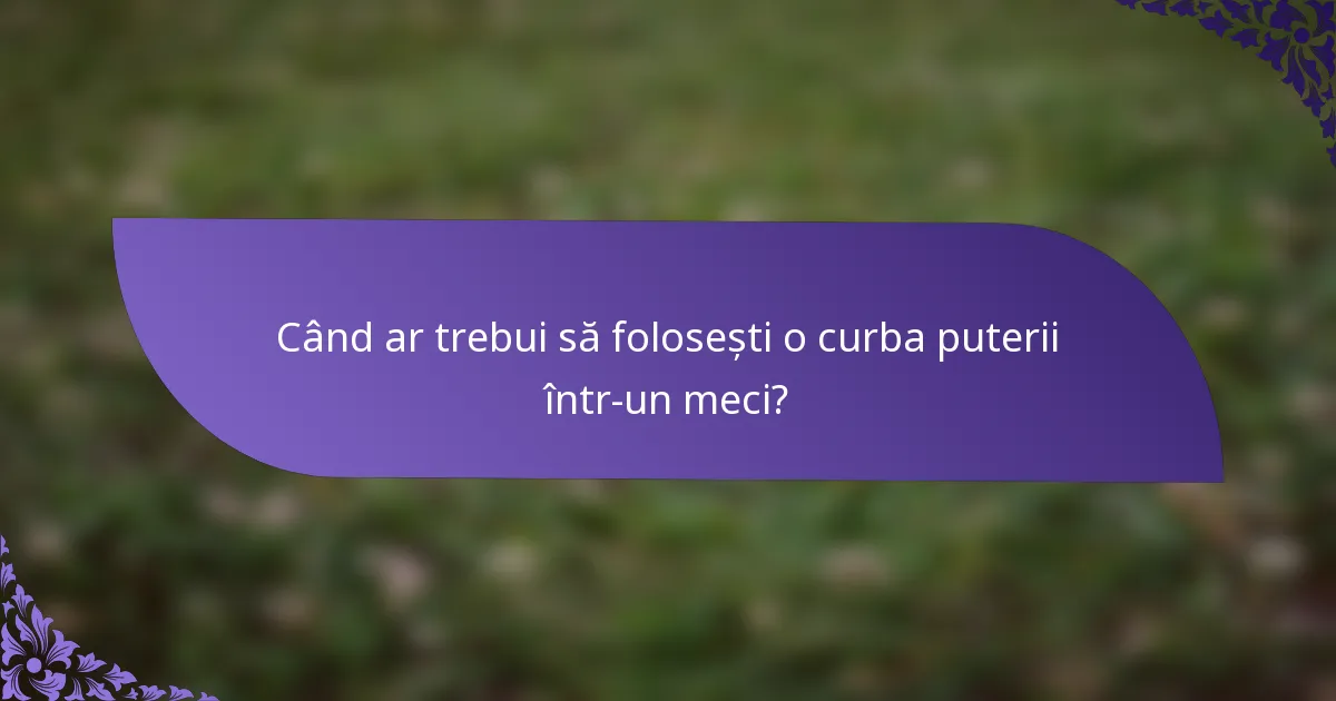 Când ar trebui să folosești o curba puterii într-un meci?