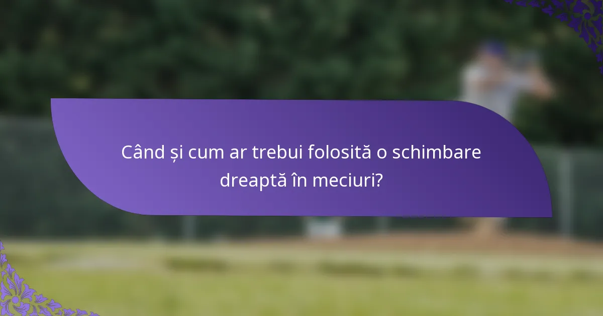 Când și cum ar trebui folosită o schimbare dreaptă în meciuri?