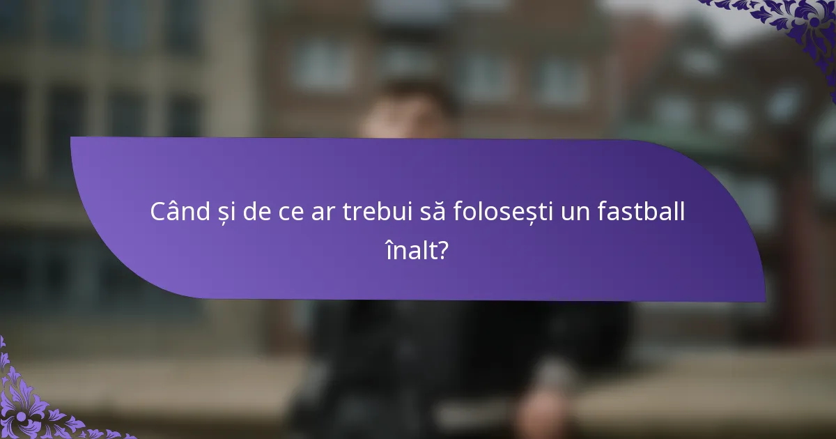 Când și de ce ar trebui să folosești un fastball înalt?