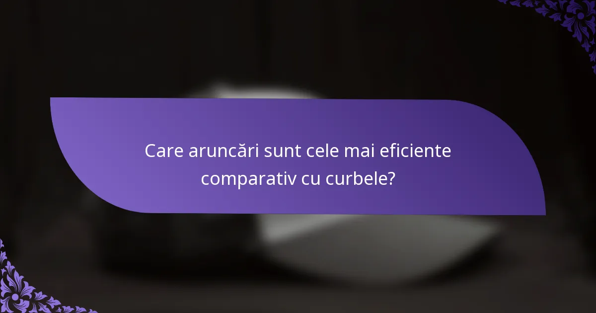 Care aruncări sunt cele mai eficiente comparativ cu curbele?