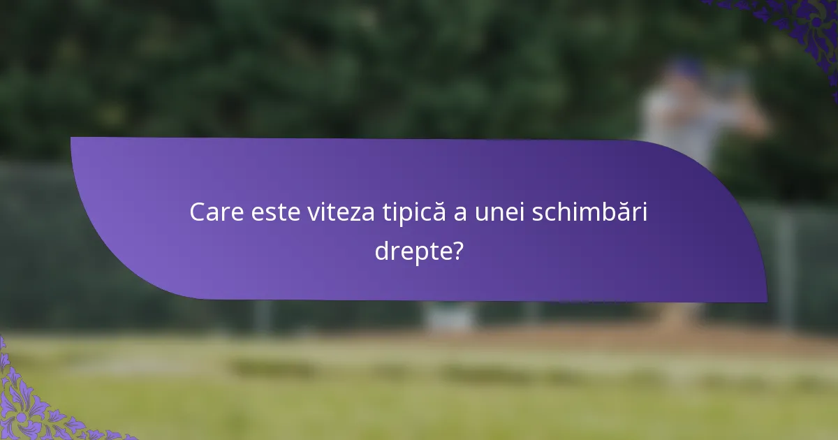 Care este viteza tipică a unei schimbări drepte?