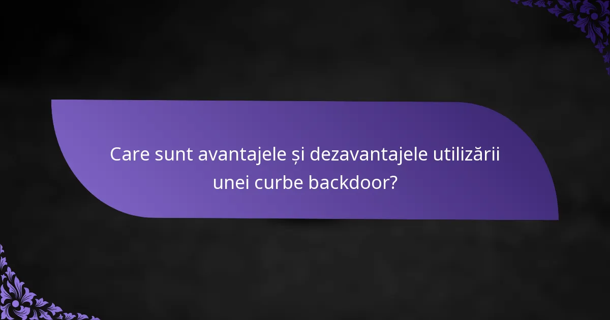 Care sunt avantajele și dezavantajele utilizării unei curbe backdoor?