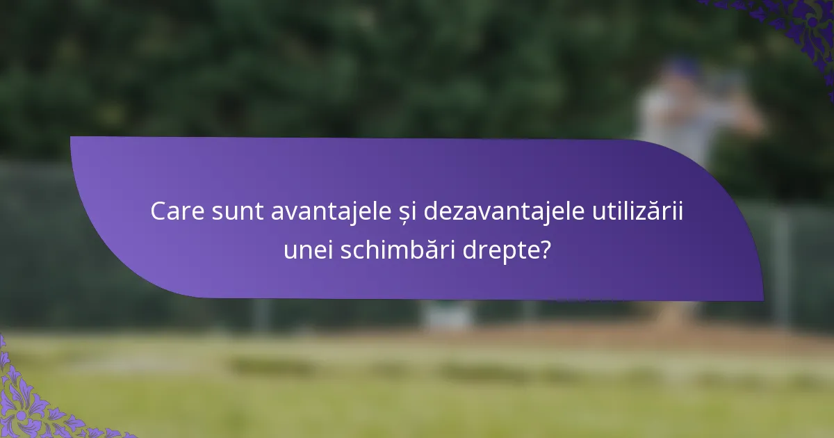 Care sunt avantajele și dezavantajele utilizării unei schimbări drepte?