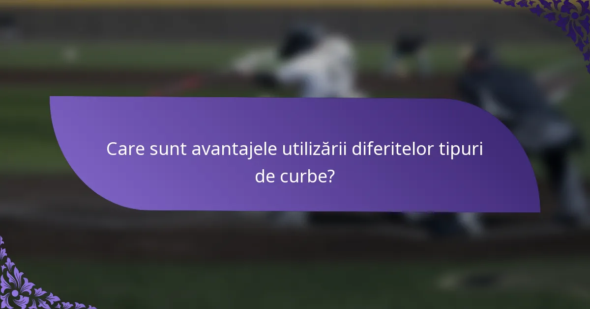 Care sunt avantajele utilizării diferitelor tipuri de curbe?