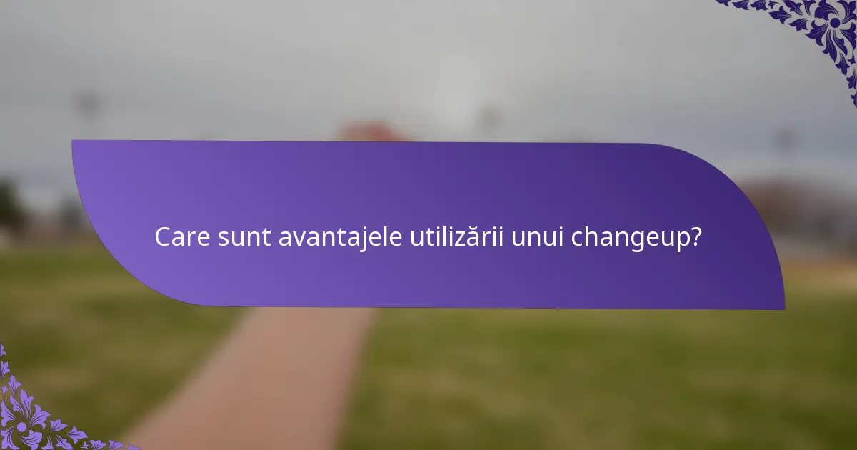 Care sunt avantajele utilizării unui changeup?