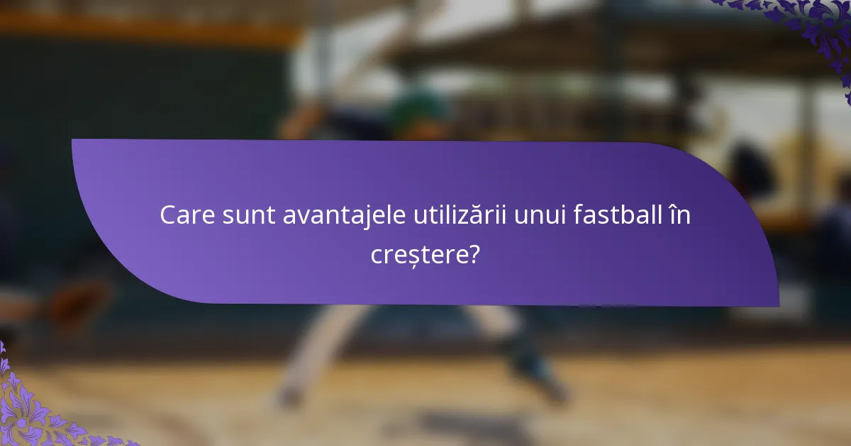 Care sunt avantajele utilizării unui fastball în creștere?