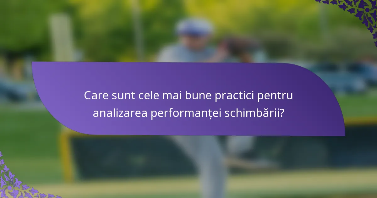 Care sunt cele mai bune practici pentru analizarea performanței schimbării?