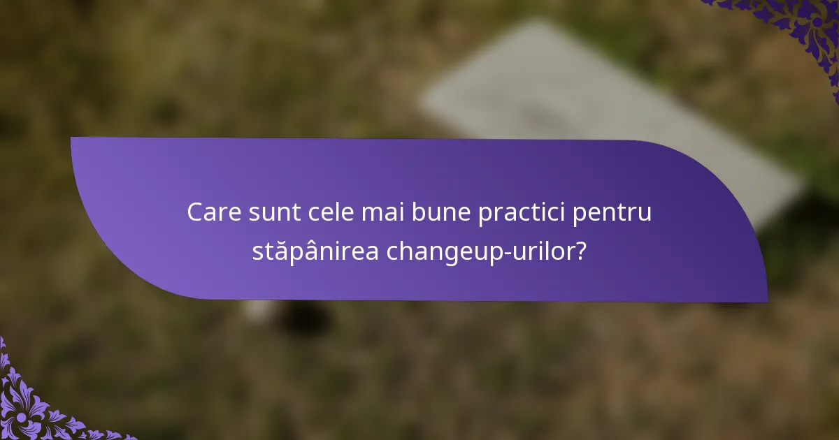 Care sunt cele mai bune practici pentru stăpânirea changeup-urilor?