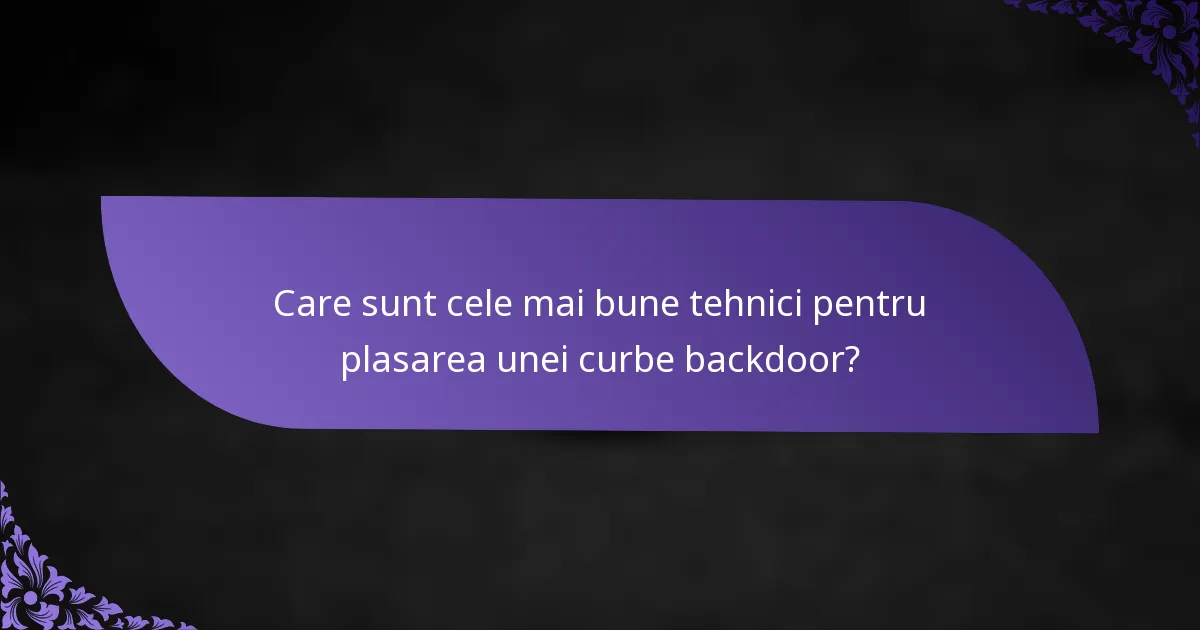 Care sunt cele mai bune tehnici pentru plasarea unei curbe backdoor?