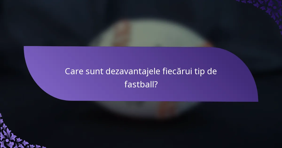 Care sunt dezavantajele fiecărui tip de fastball?
