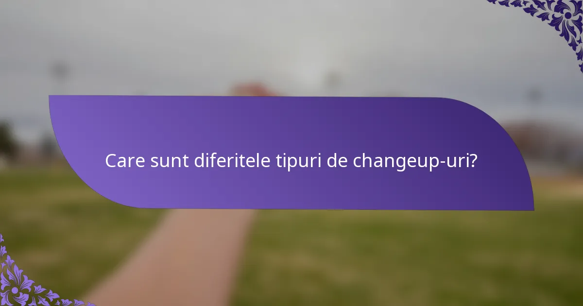 Care sunt diferitele tipuri de changeup-uri?