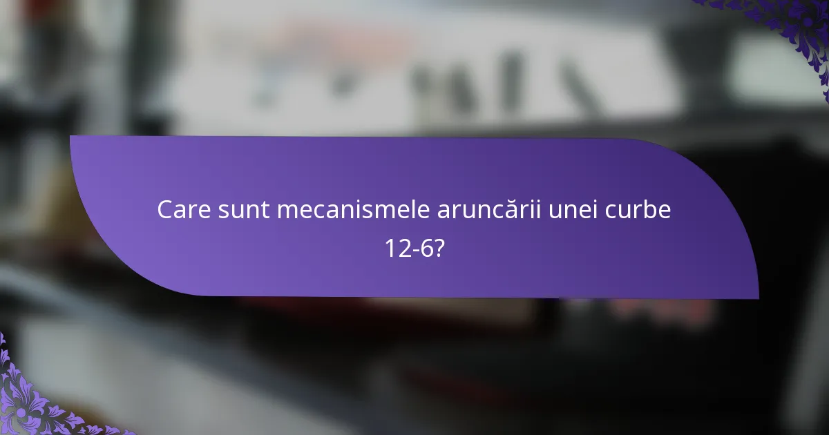 Care sunt mecanismele aruncării unei curbe 12-6?