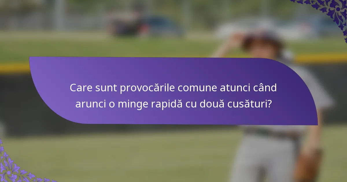 Care sunt provocările comune atunci când arunci o minge rapidă cu două cusături?