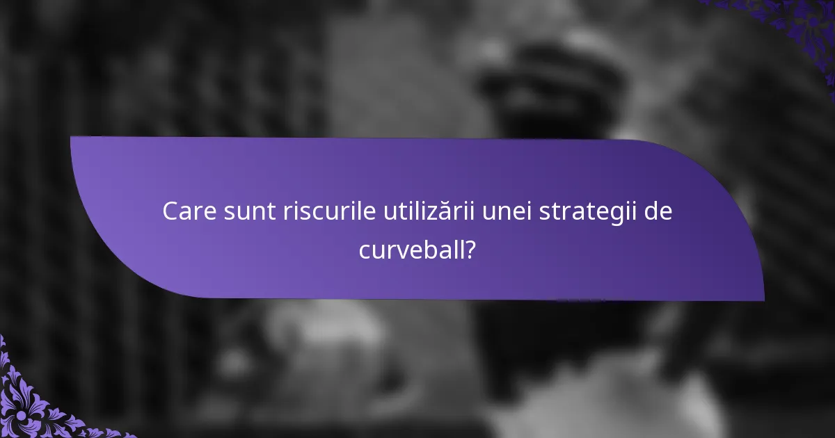 Care sunt riscurile utilizării unei strategii de curveball?