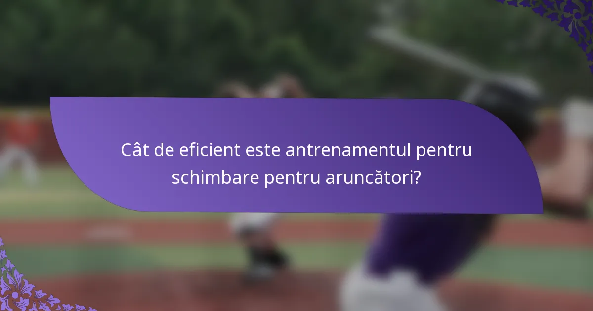 Cât de eficient este antrenamentul pentru schimbare pentru aruncători?