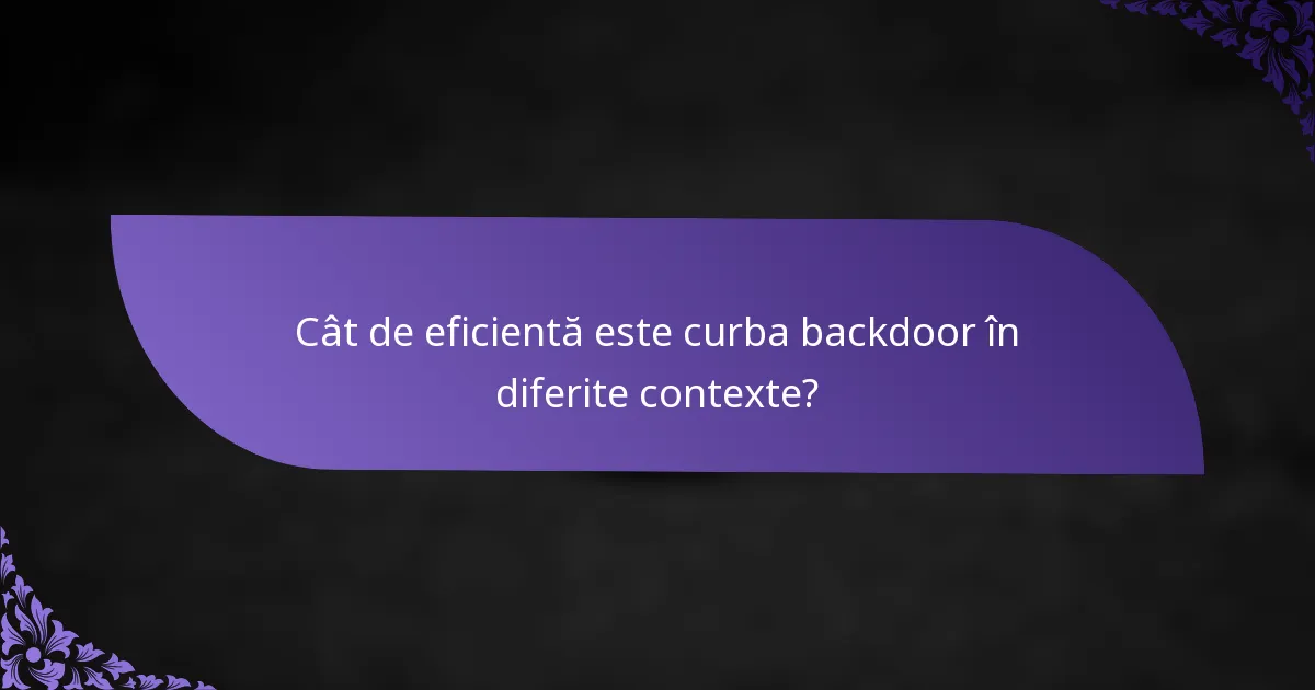 Cât de eficientă este curba backdoor în diferite contexte?