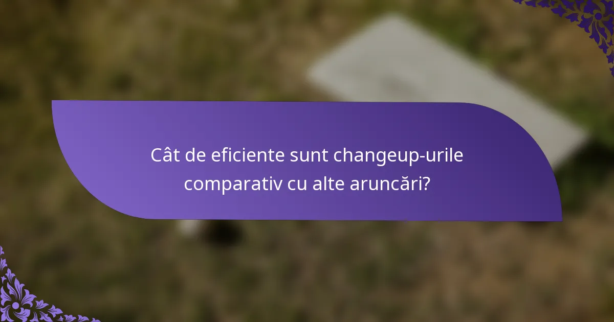 Cât de eficiente sunt changeup-urile comparativ cu alte aruncări?