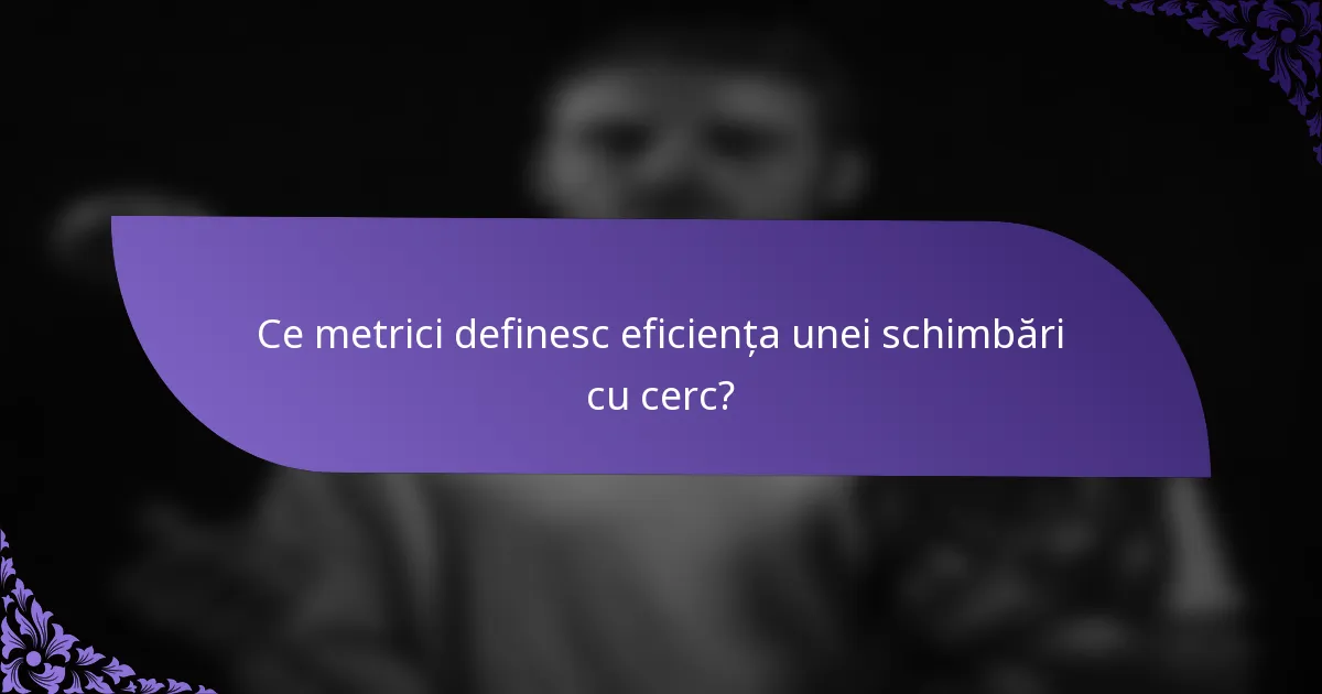 Ce metrici definesc eficiența unei schimbări cu cerc?