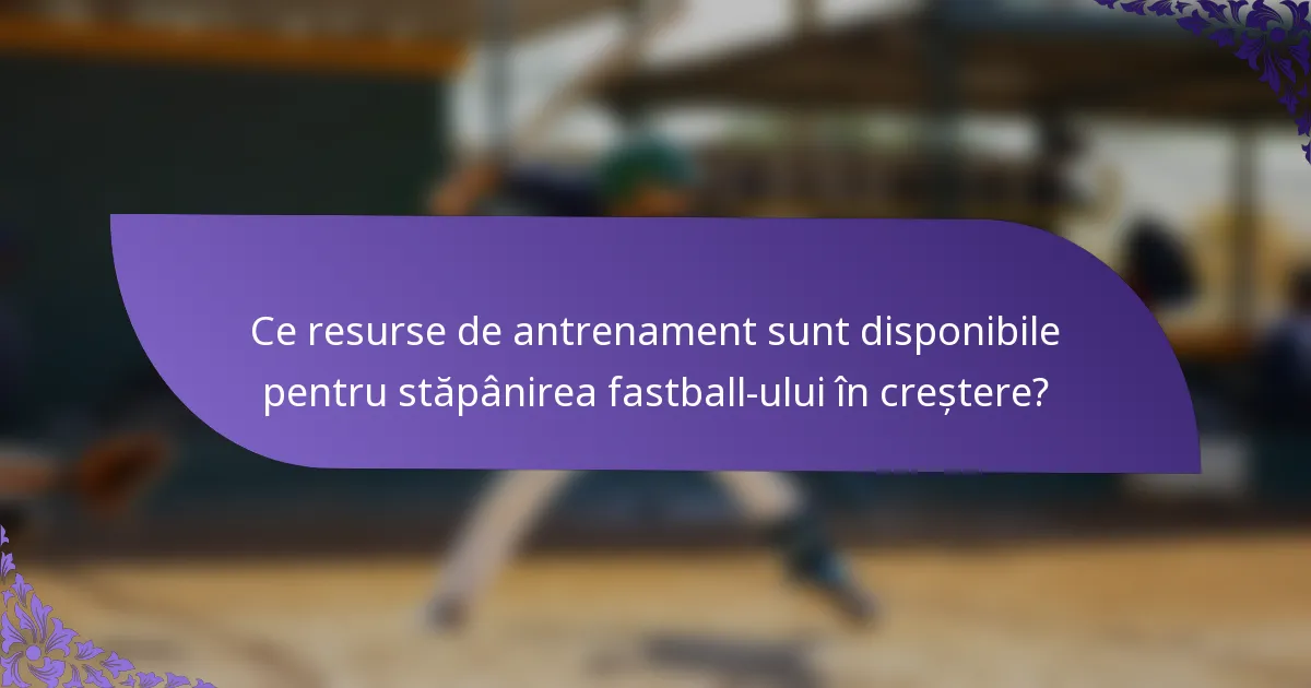 Ce resurse de antrenament sunt disponibile pentru stăpânirea fastball-ului în creștere?