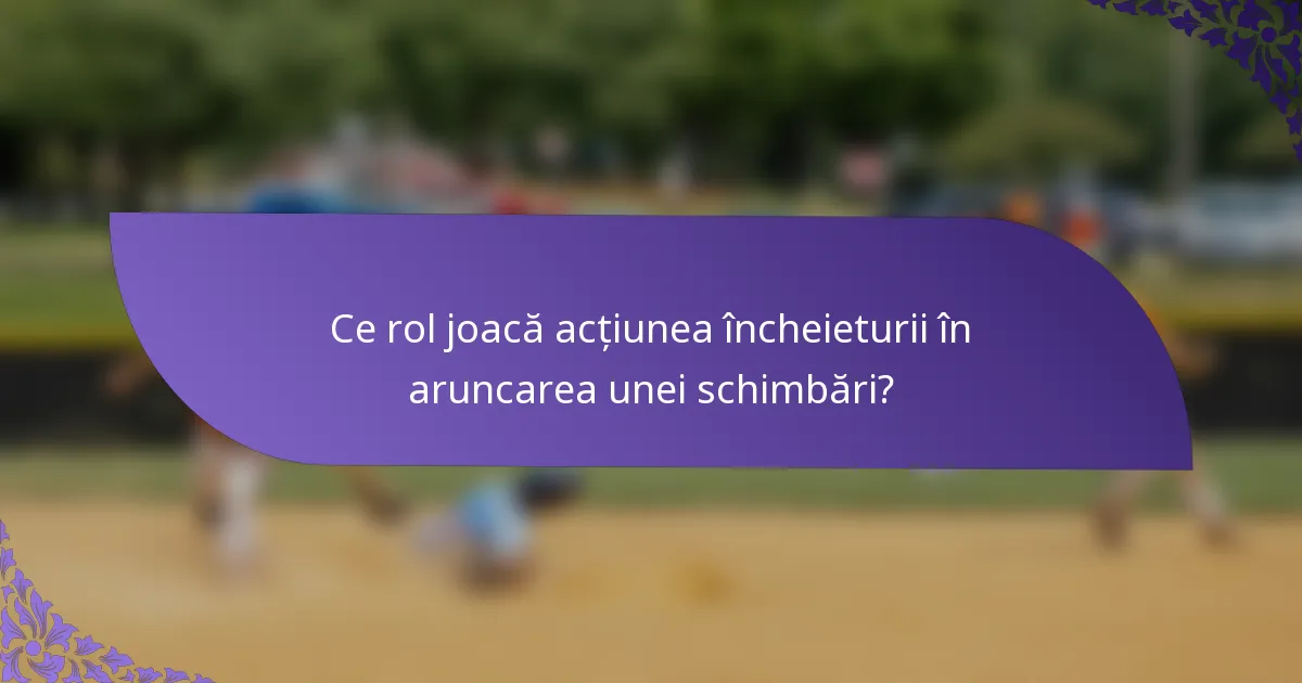 Ce rol joacă acțiunea încheieturii în aruncarea unei schimbări?