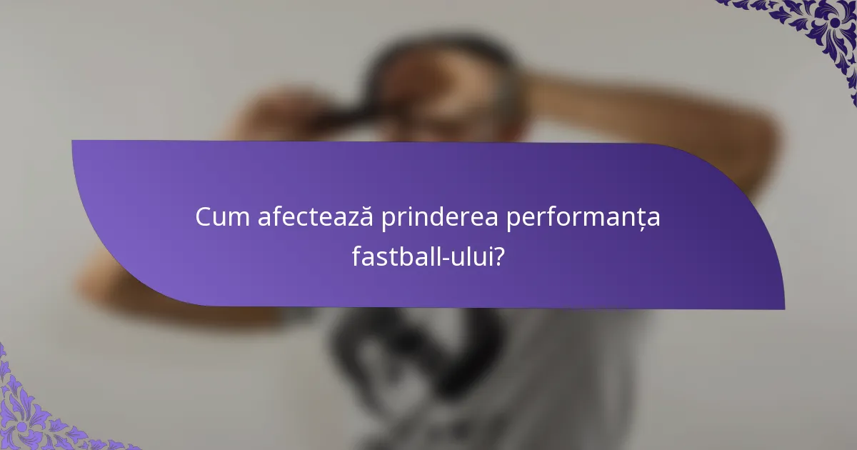 Cum afectează prinderea performanța fastball-ului?