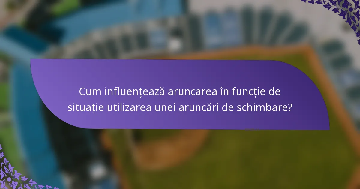 Cum influențează aruncarea în funcție de situație utilizarea unei aruncări de schimbare?