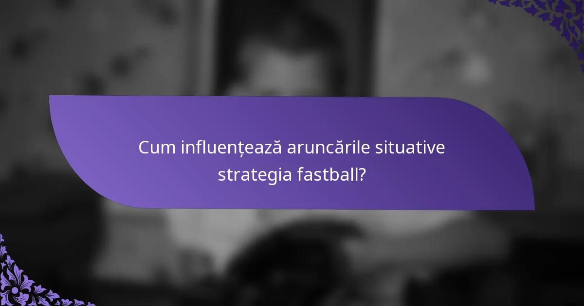 Cum influențează aruncările situative strategia fastball?