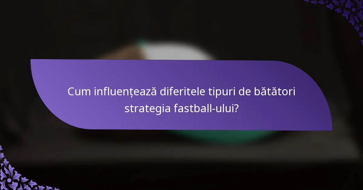 Cum influențează diferitele tipuri de bătători strategia fastball-ului?