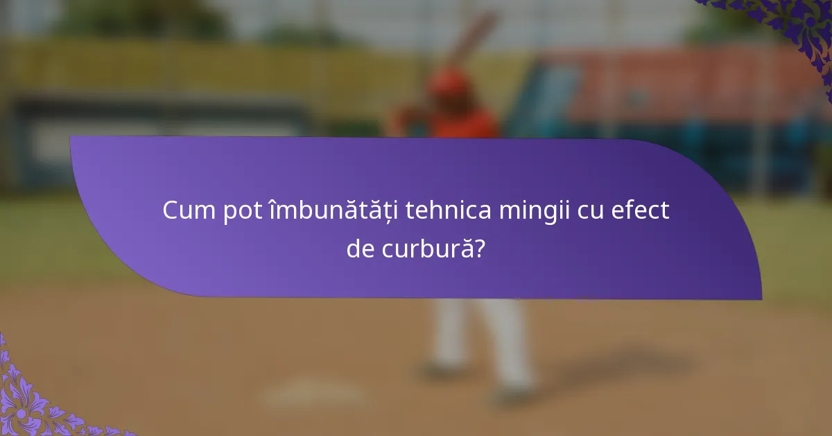 Cum pot îmbunătăți tehnica mingii cu efect de curbură?