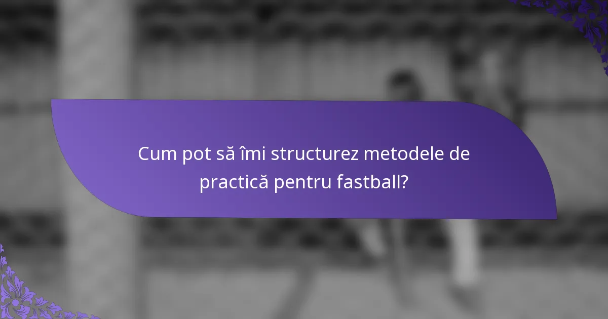 Cum pot să îmi structurez metodele de practică pentru fastball?