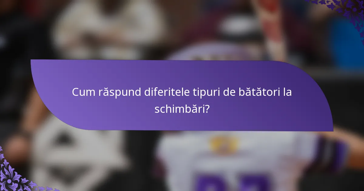 Cum răspund diferitele tipuri de bătători la schimbări?