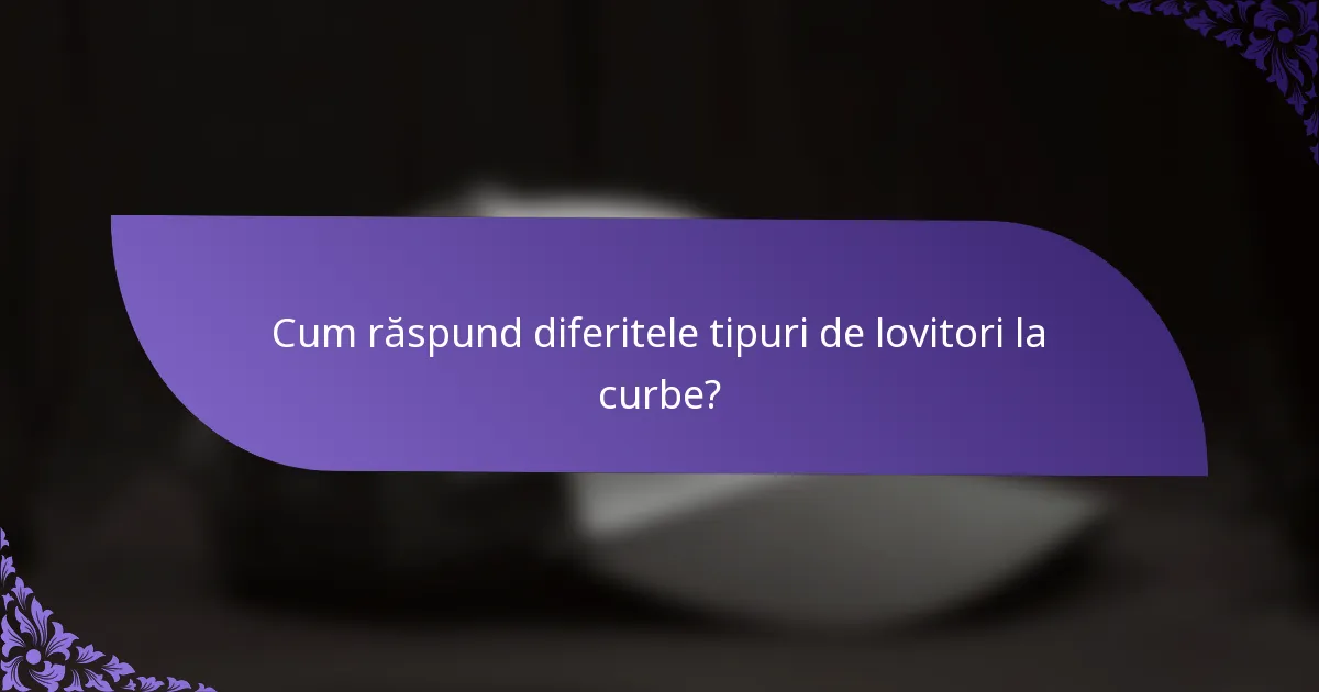 Cum răspund diferitele tipuri de lovitori la curbe?