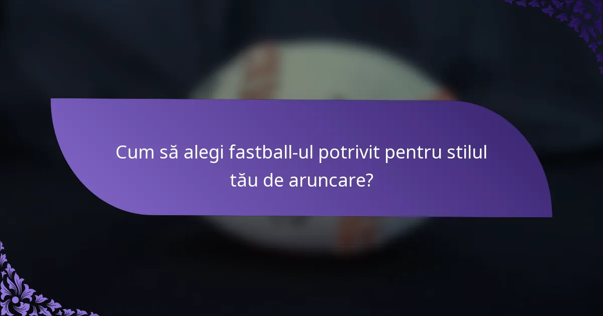 Cum să alegi fastball-ul potrivit pentru stilul tău de aruncare?