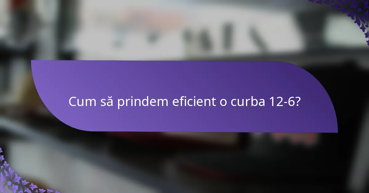 Cum să prindem eficient o curba 12-6?