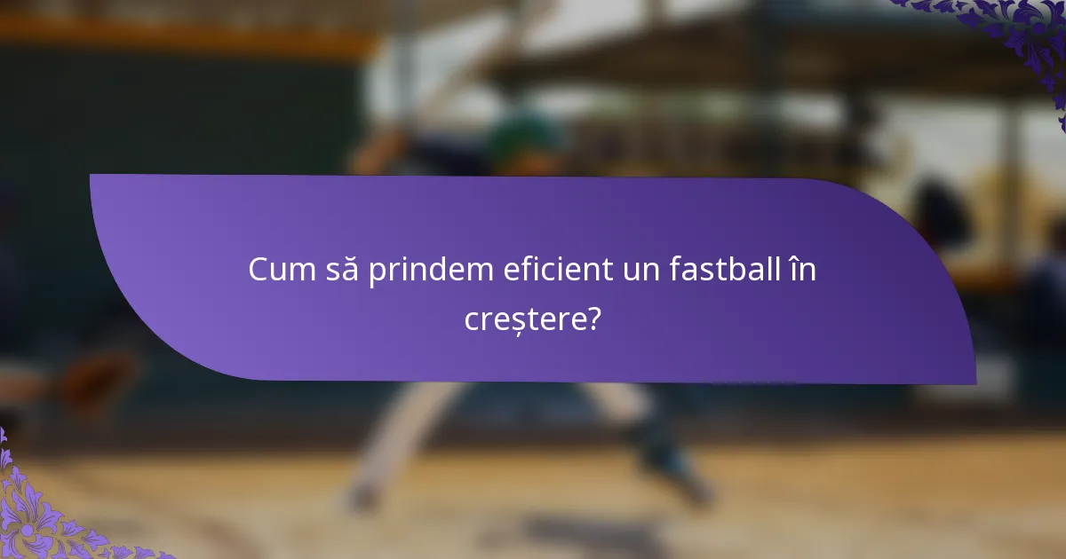 Cum să prindem eficient un fastball în creștere?