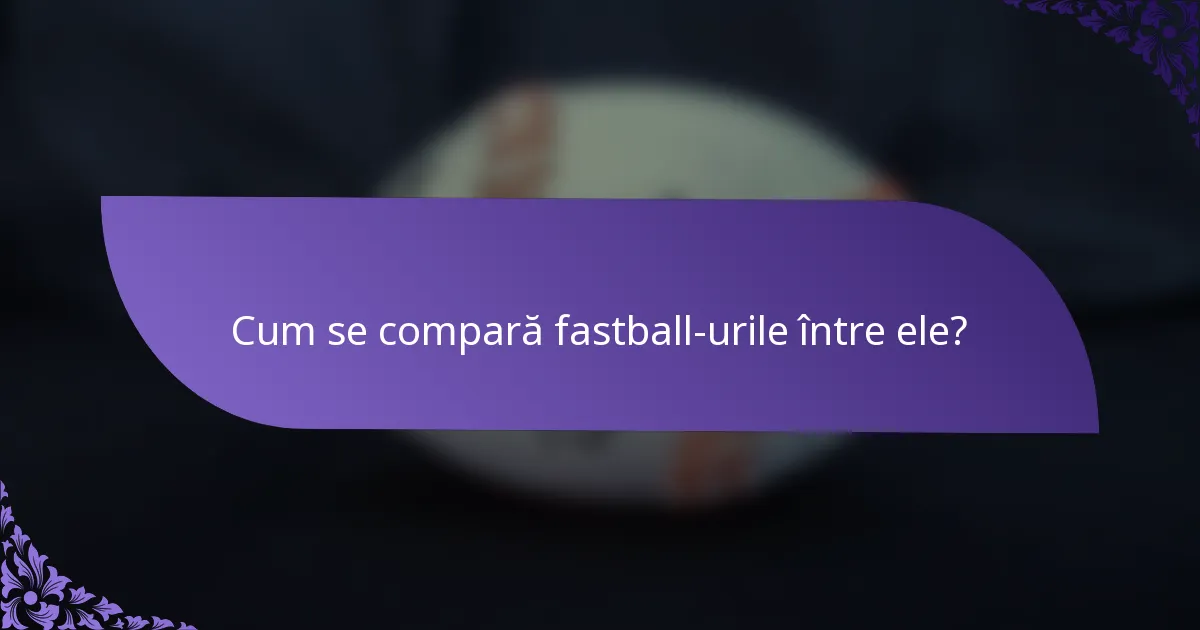 Cum se compară fastball-urile între ele?