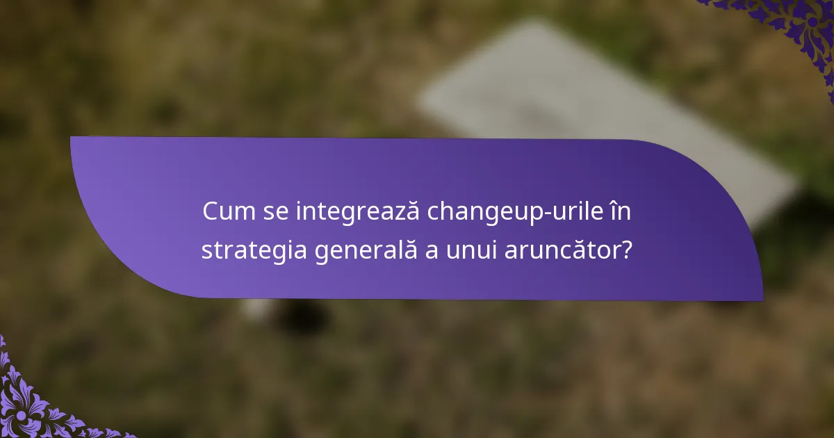 Cum se integrează changeup-urile în strategia generală a unui aruncător?