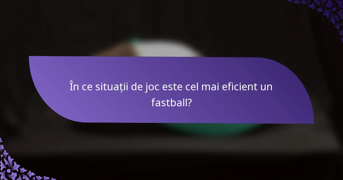 În ce situații de joc este cel mai eficient un fastball?